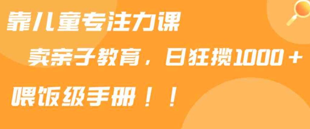 （9050期）靠儿童专注力课程售卖亲子育儿课程，日暴力狂揽1000+，喂饭手册分享-大源资源网