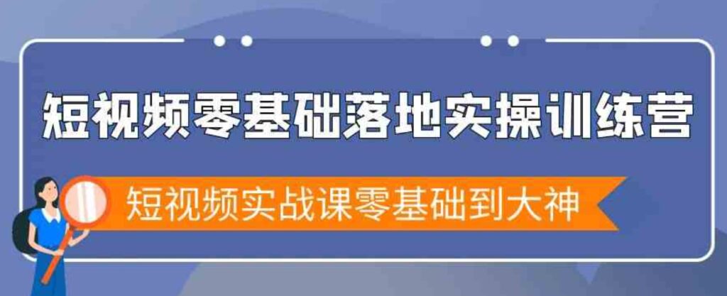 （9051期）短视频零基础落地实战特训营，短视频实战课零基础到大神-大源资源网