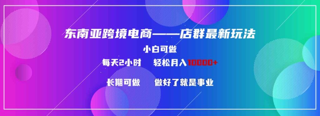 （9060期）东南亚跨境电商店群新玩法2—小白每天两小时 轻松10000+-大源资源网