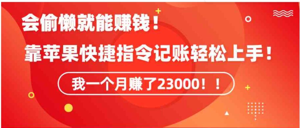 （9118期）《会偷懒就能赚钱！靠苹果快捷指令自动记账轻松上手，一个月变现23000！》-大源资源网