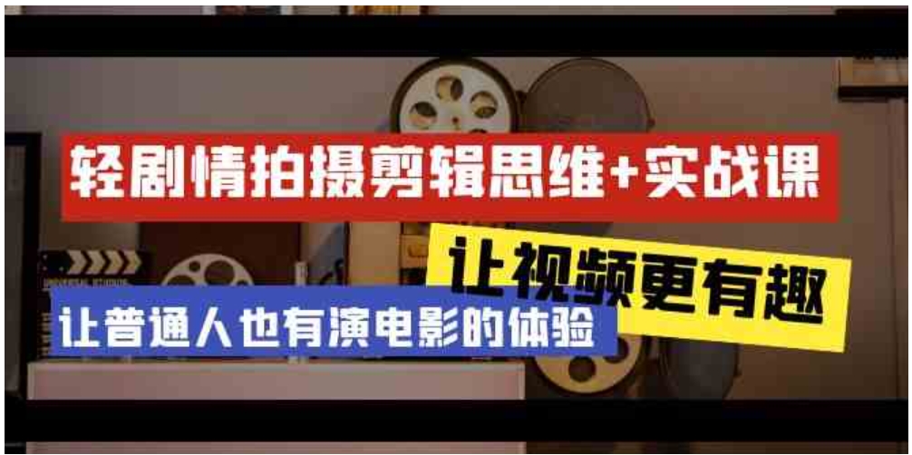 （9128期）轻剧情+拍摄剪辑思维实战课 让视频更有趣 让普通人也有演电影的体验-23节课-大源资源网