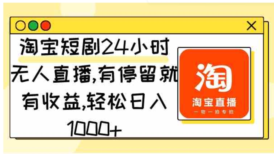 （9130期）淘宝短剧24小时无人直播，有停留就有收益,轻松日入1000+-大源资源网