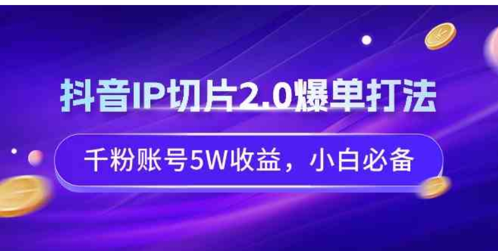 （9132期）抖音IP切片2.0爆单打法，千粉账号5W收益，小白必备-大源资源网