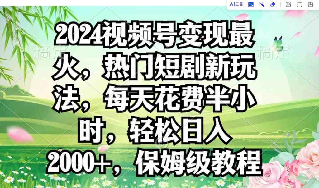 （9161期）2024视频号变现最火，热门短剧新玩法，每天花费半小时，轻松日入2000+，…-大源资源网