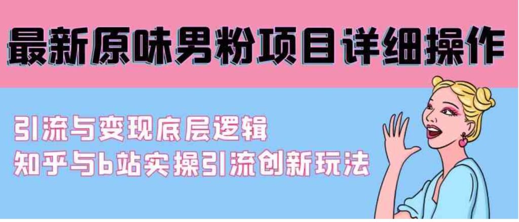 （9158期）最新原味男粉项目详细操作 引流与变现底层逻辑+知乎与b站实操引流创新玩法-大源资源网