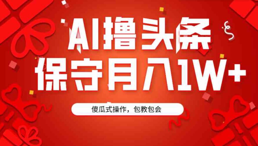 （9152期）AI撸头条3天必起号，傻瓜操作3分钟1条，复制粘贴月入1W+。-大源资源网