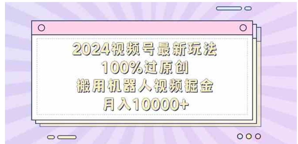 （9151期）2024视频号最新玩法，100%过原创，搬用机器人视频掘金，月入10000+-大源资源网