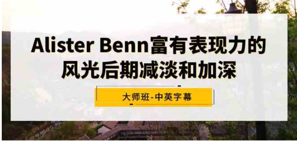 （9035期）Alister Benn富有表现力的风光后期减淡和加深大师班-中英字幕-大源资源网