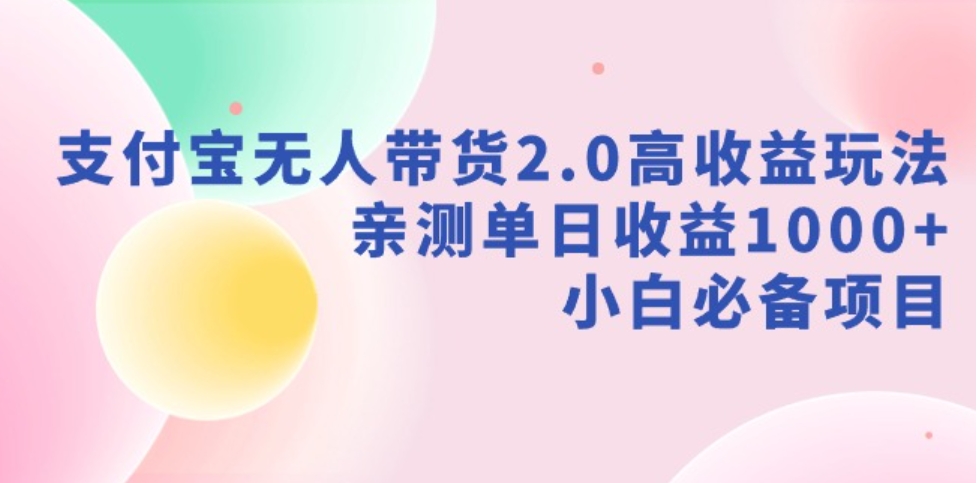 （9018期）支付宝无人带货2.0高收益玩法，亲测单日收益1000+，小白必备项目-大源资源网