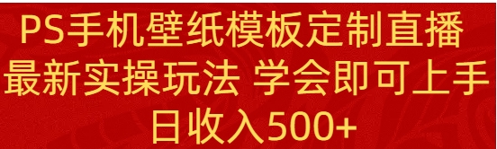 PS手机壁纸模板定制直播 最新实操玩法 学会即可上手 日收入500+-大源资源网