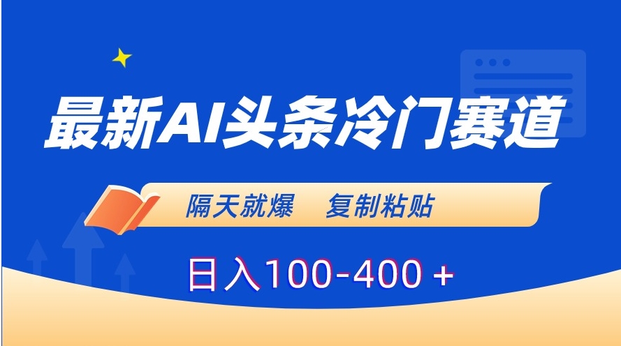 最新AI头条冷门赛道，隔天就爆，复制粘贴日入100-400＋-大源资源网