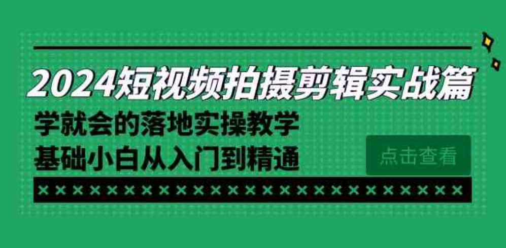 2024短视频拍摄剪辑实操篇，学就会的落地实操教学，基础小白从入门到精通-大源资源网