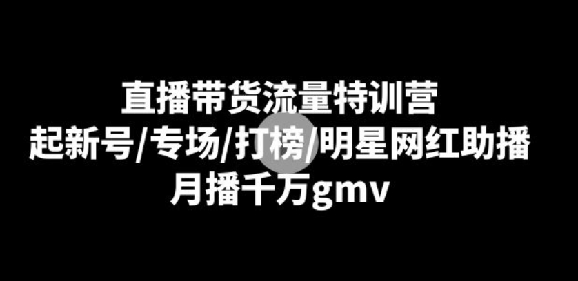 直播带货流量特训营：起新号/专场/打榜/明星网红助播，月播千万gmv-大源资源网