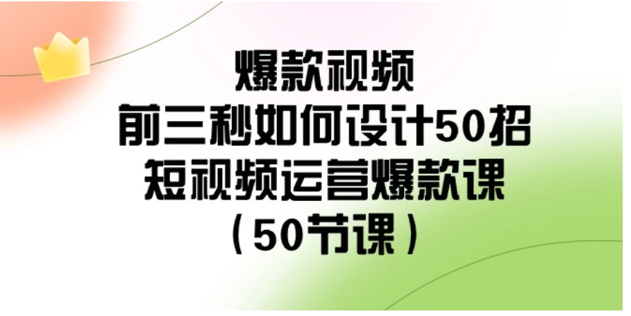 爆款视频-前三秒如何设计50招：短视频运营爆款课-大源资源网