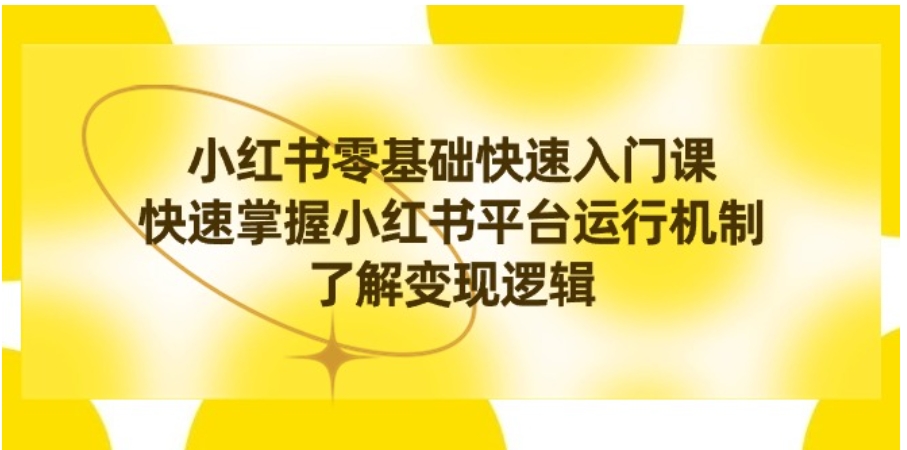 小红书0基础快速入门课，快速掌握小红书平台运行机制，了解变现逻辑-大源资源网