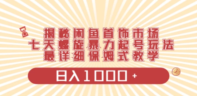 揭秘闲鱼首饰市场，七天螺旋暴力起号玩法，最详细保姆式教学，日入1000+-大源资源网