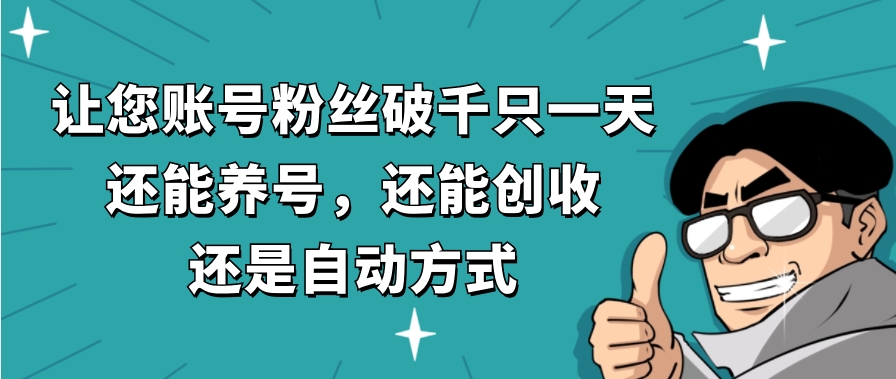 让您账号粉丝破千只一天，还能养号，还能创收，还是自动方式，还不用再…-大源资源网