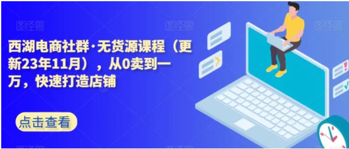 西湖电商社群·无货源课程，从0卖到一万，快速打造店铺-大源资源网