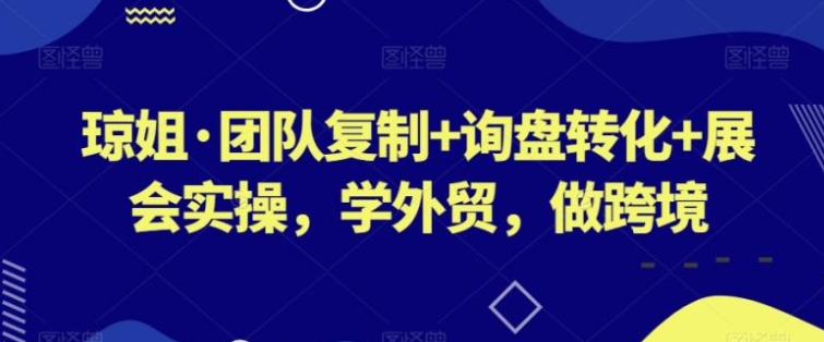 团队复制+询盘转化+展会实操，学外贸，做跨境-大源资源网