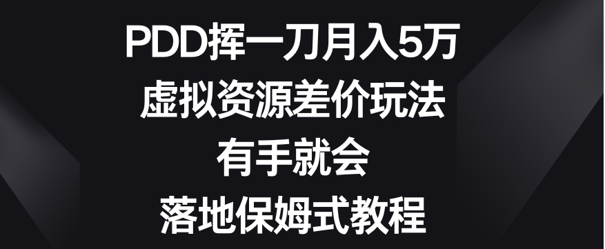 PDD挥一刀月入5万，虚拟资源差价玩法，有手就会，落地保姆式教程-大源资源网