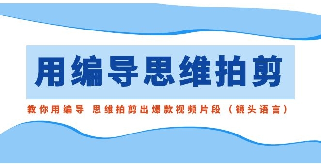 用编导的思维拍剪，教你用编导 思维拍剪出爆款视频片段-大源资源网