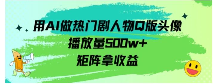 用AI做热门剧人物口版头像播放量500w+，矩阵拿收益-大源资源网