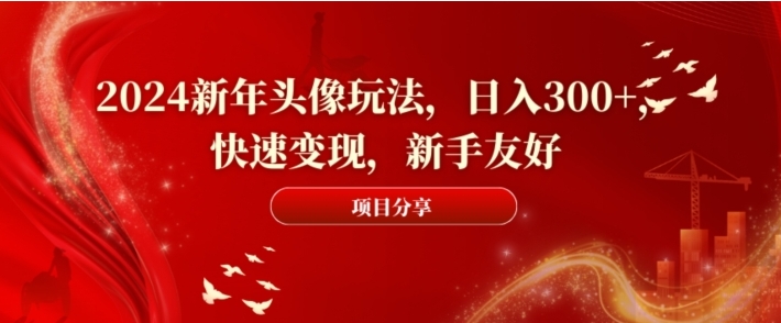 2024新年头像玩法，日入300+，快速变现，新手友好【揭秘】-大源资源网