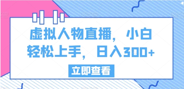 虚拟人物直播，小白轻松上手，日入300+【揭秘】-大源资源网