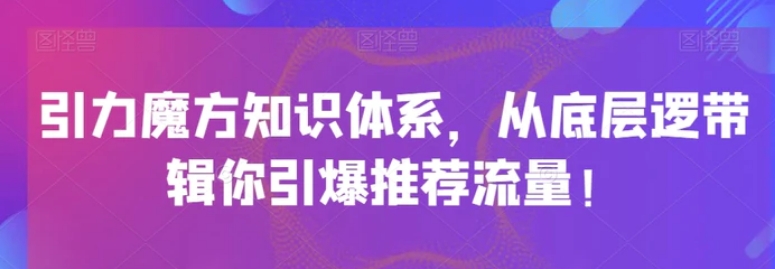 引力魔方知识体系，从底层逻‮带辑‬你引爆‮荐推‬流量！-大源资源网