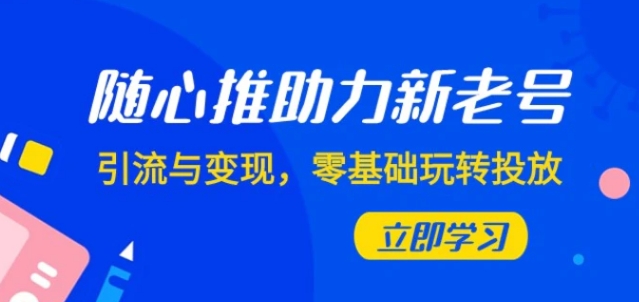 随心推-助力新老号，引流与变现，零基础玩转投放-大源资源网