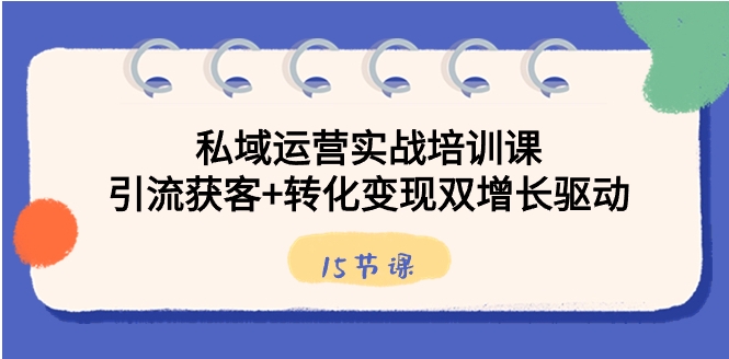 私域运营实战培训课，引流获客+转化变现双增长驱动-大源资源网