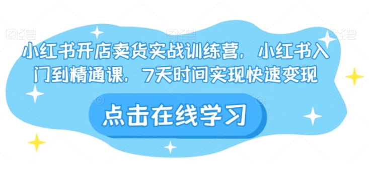 小红书开店卖货实战训练营，小红书入门到精通课，7天时间实现快速变现-大源资源网