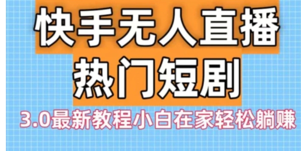 快手无人直播热门短剧3.0最新教程小白在家轻松躺赚-大源资源网