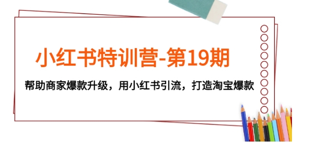 小红书特训营-第19期，帮助商家爆款升级，用小红书引流，打造淘宝爆款-大源资源网