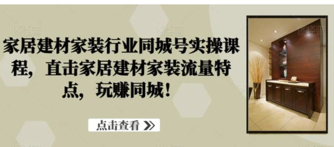 家居建材家装行业同城号实操课程，直击家居建材家装流量特点，玩赚同城！-大源资源网