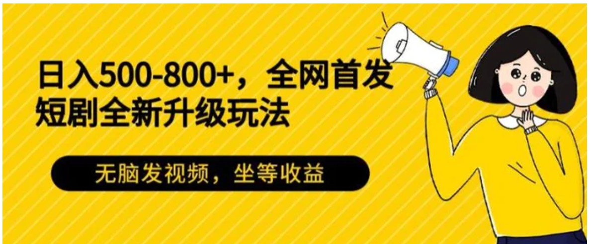 日入500-800+，全网首发短剧全新玩法，无脑发视频，坐等收益-大源资源网