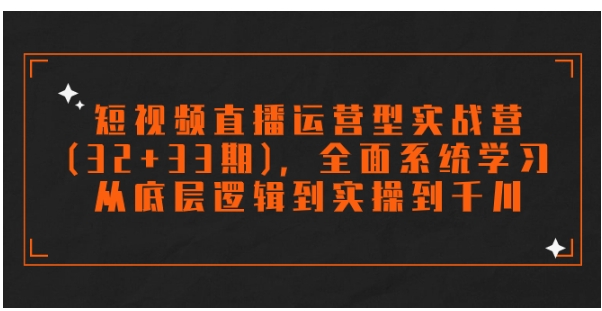 短视频直播运营型实战营，全面系统学习，从底层逻辑到实操到千川-大源资源网