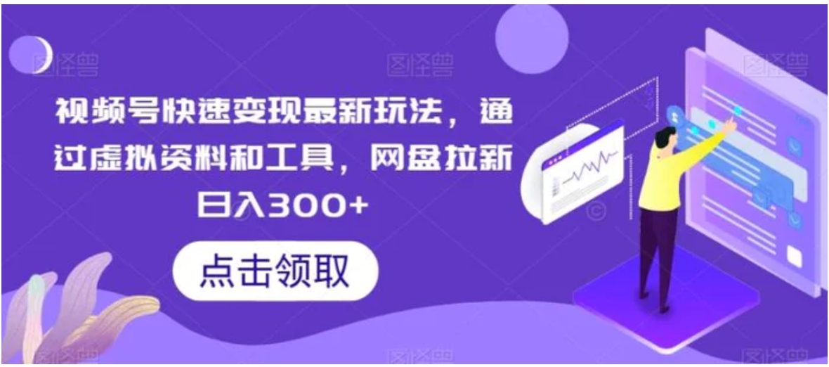 视频号快速变现最新玩法，通过虚拟资料和工具，网盘拉新日入300+-大源资源网