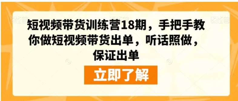 短视频带货训练营18期，手把手教你做短视频带货出单，听话照做，保证出单-大源资源网