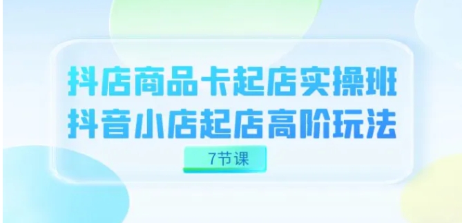 抖店-商品卡起店实战班，抖音小店起店高阶玩法-大源资源网