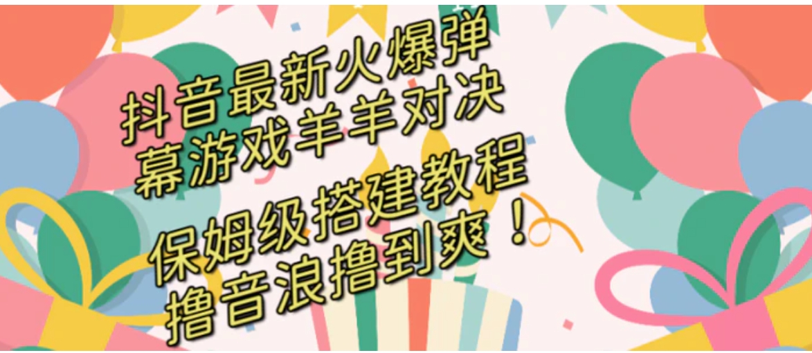 抖音最新火爆弹幕游戏羊羊对决，保姆级搭建开播教程，撸音浪直接撸到爽！-大源资源网