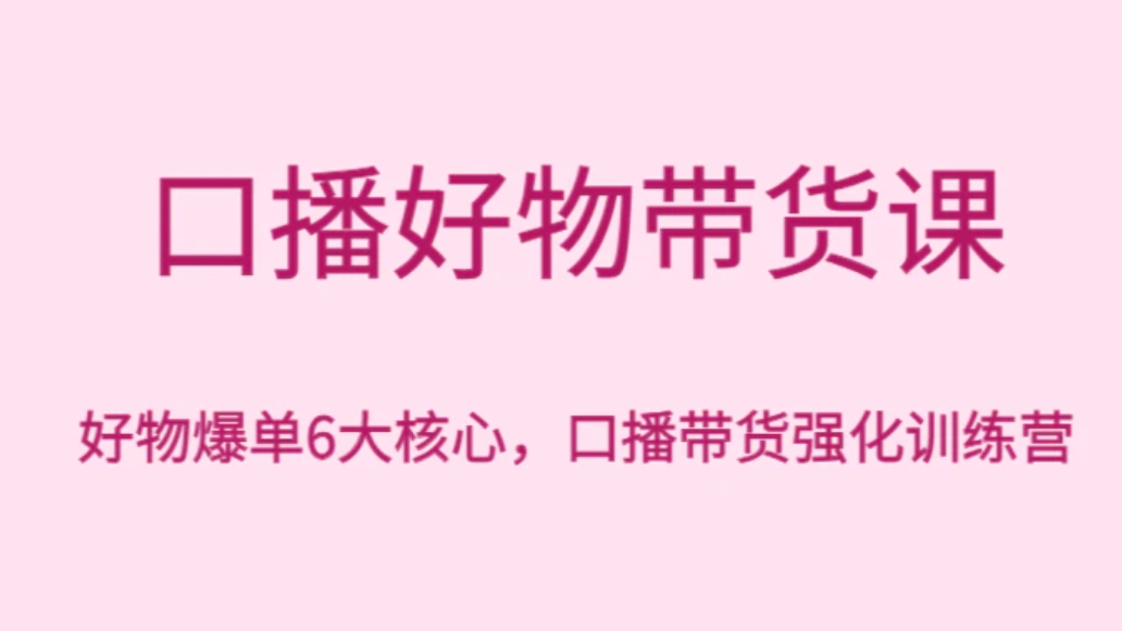 口播好物带货课，好物爆单6大核心，口播带货强化训练营-大源资源网