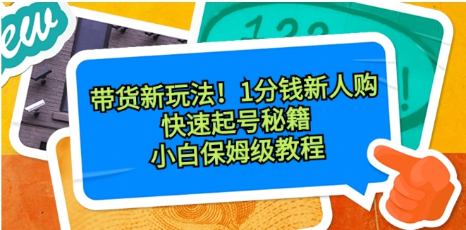 带货新玩法！1分钱新人购，快速起号秘籍！小白保姆级教程-大源资源网