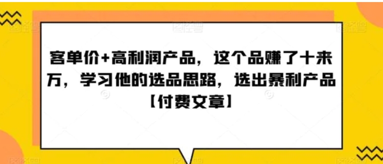 ‮单客‬价+高利润产品，这个品‮了赚‬十来万，‮习学‬他‮选的‬品思路，‮出选‬暴‮产利‬品【付费文章】-大源资源网