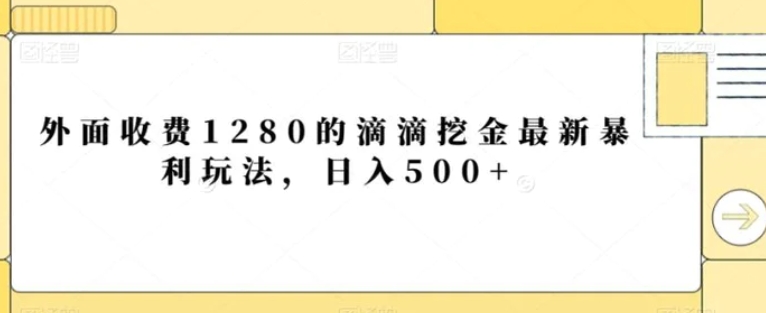 外面收费1280的滴滴挖金最新暴利玩法，日入500+-大源资源网