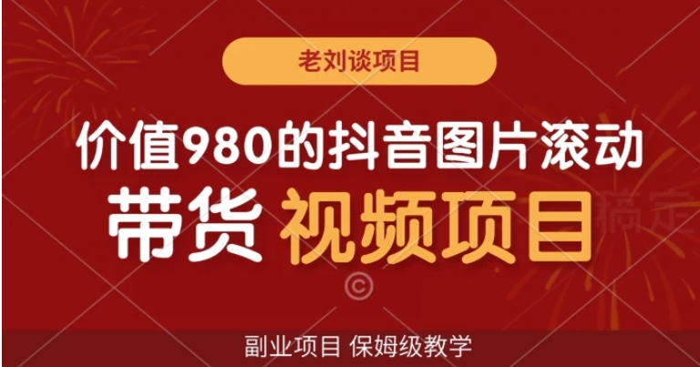 价值980的抖音图片滚动带货视频副业项目，保姆级教学【揭秘】-大源资源网