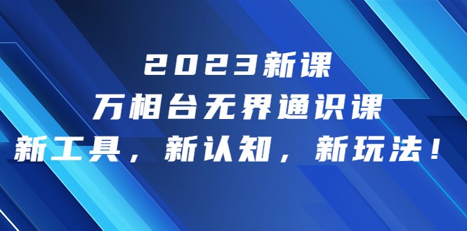 2023新课·万相台·无界通识课，新工具，新认知，新玩法-大源资源网