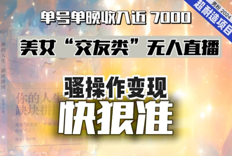 美女“交友类”无人直播，变现快、狠、准，单号单晚收入近7000。2024，超耐造“男粉”变现项目-大源资源网