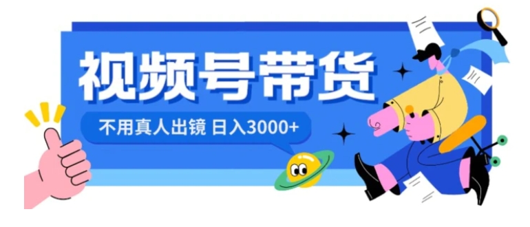 视频号带货，日入3000+，不用真人出镜-大源资源网