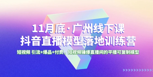 1月底·广州线下课抖音直播模型落地-特训营，短视频 引流+爆品+付费-大源资源网